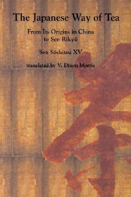 The Japanese Way of Tea: From Its Origins in China to Sen Rikyu by Sen S&#333;shitsu XV