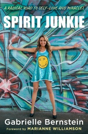 Spirit Junkie: A Radical Road to Self-Love and Miracles by Gabrielle Bernstein