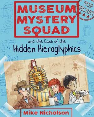 Museum Mystery Squad and the Case of the Hidden Hieroglyphics by Mike Nicholson