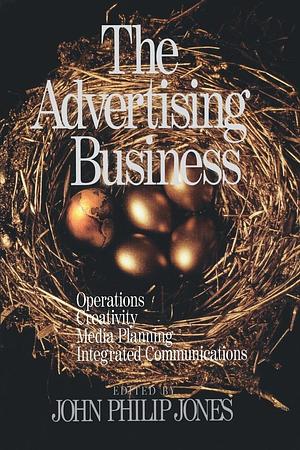 The Advertising Business: Operations, Creativity, Media Planning, Integrated Communications by John Philip Jones