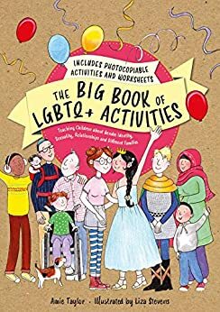 The Big Book of LGBTQ+ Activities: Teaching Children about Gender Identity, Sexuality, Relationships and Different Families by Amie Taylor