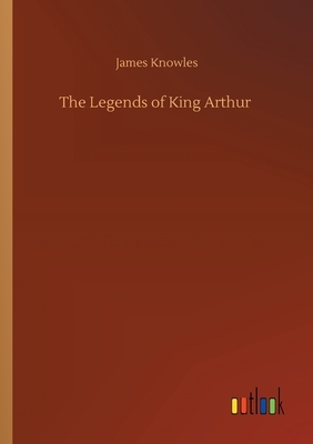 The Legends of King Arthur by James Knowles