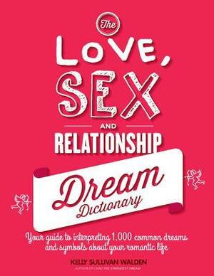 The Love, Sex, and Relationship Dream Dictionary: Your Guide to Interpreting 1,000 Common Dreams and Symbols about Your Romantic Life by Kelly Sullivan Walden