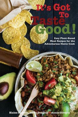 It's Got To Taste Good!: Easy Plant-Based Meat Recipes for the Adventurous Home Cook by Annie Oliverio, Libby Doughty, Elaine Spencer