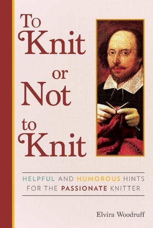 To Knit or Not to Knit: Helpful and Humorous Hints for the Passionate Knitter by Elvira Woodruff