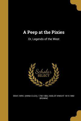 A Peep at the Pixies: Or, Legends of the West by Anna Eliza Bray