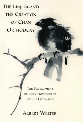 The Linji Lu and the Creation of Chan Orthodoxy: The Development of Chan's Records of Sayings Literature by Albert Welter