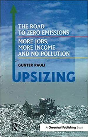 Upsizing: The Road to Zero Emissions: More Jobs, More Income and No Pollution by Gunter Pauli