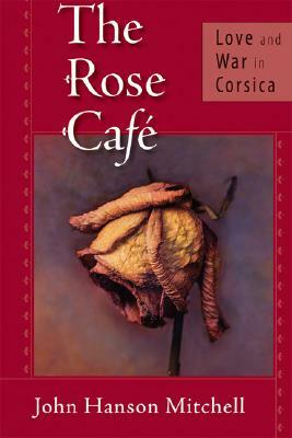 The Rose Cafe: Love and War in Corsica by John Hanson Mitchell