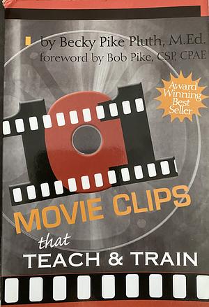 101 Movie Clips that Teach and Train by Robert W. Pike, Becky Pike Pluth