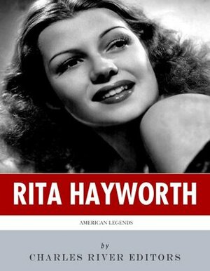 American Legends: The Life of Rita Hayworth by Charles River Editors