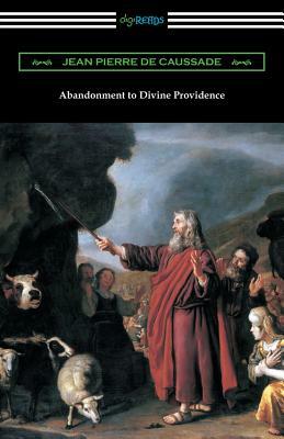 Abandonment to Divine Providence: (Translated by E. J. Strickland with an Introduction by Dom Arnold) by Jean Pierre de Caussade