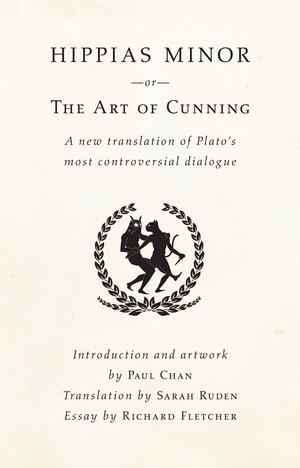 Hippias Minor or the Art of Cunning: A New Translation of Plato's Most Controversial Dialogue by Sarah Ruden, Plato, Plato