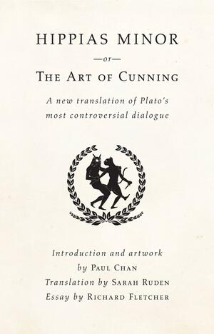 Hippias Minor or the Art of Cunning: A New Translation of Plato's Most Controversial Dialogue by Plato, Plato, Sarah Ruden