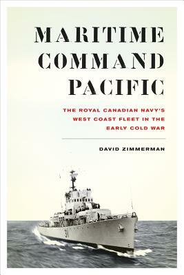 Maritime Command Pacific: The Royal Canadian Navy's West Coast Fleet in the Early Cold War by David Zimmerman