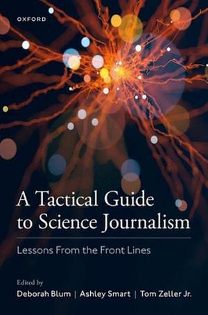 A Tactical Guide to Science Journalism: Lessons from the Front Lines by Tom Zeller Jr., Ashley Smart, Deborah Blum