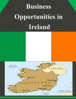 Business Opportunities in Ireland by U. S. Department of Commerce