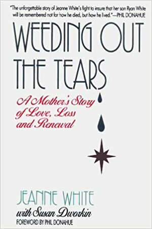 Weeding Out the Tears: A Mother's Story of Love, Loss, and Renewal by Susan Dworkin, Jeanne White