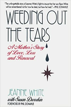 Weeding Out the Tears: A Mother's Story of Love, Loss, and Renewal by Susan Dworkin, Jeanne White