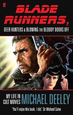 Blade Runners, Deer Hunters & Blowing the Bloody Doors Off: My Life in Cult Movies by Michael Deeley