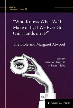 “Who knows what we'd make of it, if we ever got our hands on it?” : The Bible and Margaret Atwood by Rhiannon Graybill, Peter J. Sabo