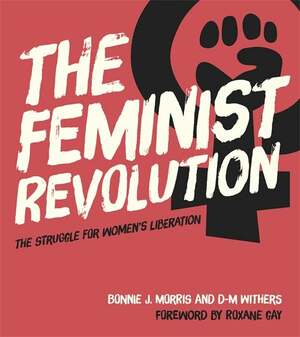 The Feminist Revolution: The Struggle for Women's Liberation by Bonnie J. Morris, D-M Withers