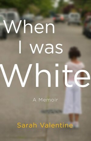 When I Was White: A Memoir by Sarah Valentine