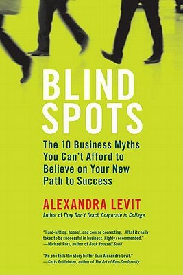 Blind Spots: The 10 Business Myths You Can't Afford to Believe on Your New Path to Success by Alexandra Levit