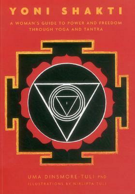Yoni Shakti: A Woman's Guide to Power and Freedom Through Yoga and Tantra by Uma Dinsmore-Tuli, Nirlipta Tuli