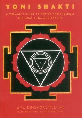 Yoni Shakti: A Woman's Guide to Power and Freedom Through Yoga and Tantra by Nirlipta Tuli, Uma Dinsmore-Tuli