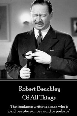 Robert Benchley - Of All Things: "The freelance writer is a man who is paid per piece or per word or perhaps" by Robert Benchley