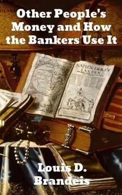 Other People's Money and How The Bankers Use It by Louis D. Brandeis