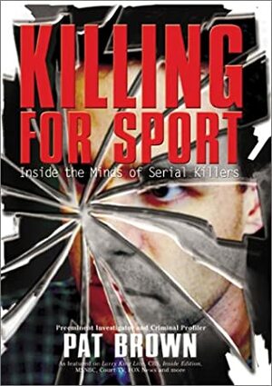 Killing for Sport: Inside the Minds of Serial Killers by Timandra E. Sinclair, Pat Brown