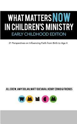 What Matters Now in Children's Ministry Early Childhood Edition: 21 Perspectives on Influencing Faith from Birth to Age 4 by Matt Guevara, Henry Zonio, Jill Crew