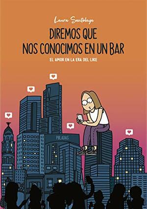 Diremos que nos conocimos en un bar. El amor en la era del like by Laura Santolaya