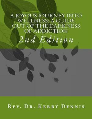 A Joyous Journey into Wellness: A Guide out of the Darkness of Addiction: 2nd Edition by Kerry B. Dennis