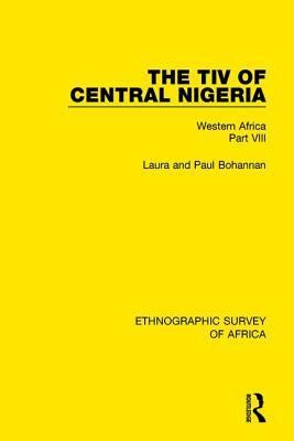 The Tiv of Central Nigeria: Western Africa Part VIII by Laura Bohannan, Paul Bohannan