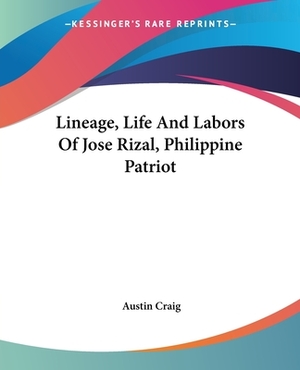 Lineage, Life And Labors Of Jose Rizal, Philippine Patriot by Austin Craig