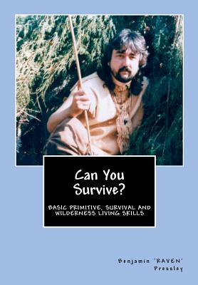 Can You Survive?: Basic Primitive, Survival and Wilderness Living Skills by Benjamin 'Raven' Pressley