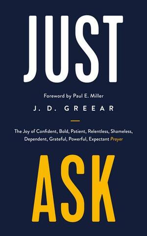 Just Ask: The Joy of Confident, Bold, Patient, Relentless, Shameless, Dependent, Grateful, Powerful, Expectant Prayer by J.D. Greear