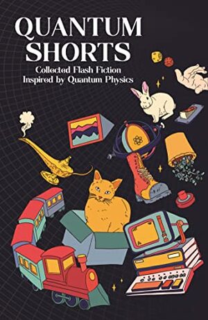 Quantum Shorts: Collected Flash Fiction Inspired by Quantum Physics by Puah Xin Yi, Jenny Hogan, Michael Brooks
