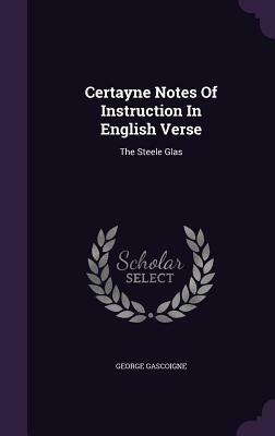 Certayne Notes of Instruction in English Verse: The Steele Glas by George Gascoigne