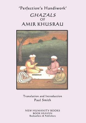 'Perfection's Handiwork' GHAZALS OF AMIR KHUSRAU by Amir Khusrau