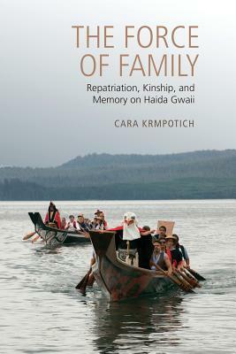 The Force of Family: Repatriation, Kinship, and Memory on Haida Gwaii by Cara Krmpotich