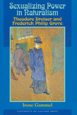 Sexualizing Power in Naturalism: Theodore Dreiser and Frederick Philip Grove by Irene Gammel