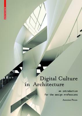 Digital Culture in Architecture: An Introduction for the Design Professions by Antoine Picon