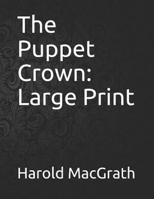 The Puppet Crown: Large Print by Harold Macgrath