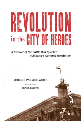 Revolution in the City of Heroes: A Memoir of the Battle That Sparked Indonesia's National Revolution by Suhario Padmodiwiryo