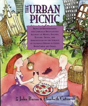 The Urban Picnic: Being an Idiosyncratic and Lyrically Recollected Account of Menus, Recipes, History, Trivia, and Admonitions on the Su by Elisabeth Caton, John Burns
