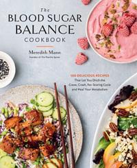 The Blood Sugar Balance Cookbook: 100 Delicious Recipes That Let You Ditch the Crave, Crash, Fat-Storing Cycle and Heal Your Metabolism by Meredith Mann